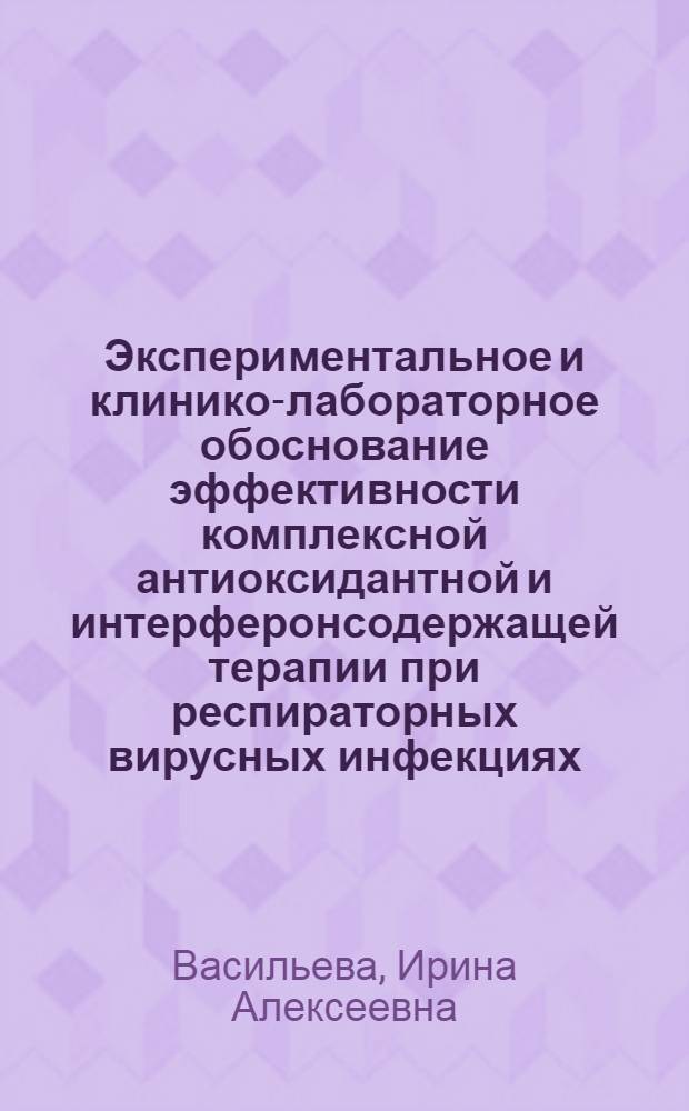 Экспериментальное и клинико-лабораторное обоснование эффективности комплексной антиоксидантной и интерферонсодержащей терапии при респираторных вирусных инфекциях : автореф. дис. на соиск. учен. степ. канд. мед. наук : специальность 03.00.06 <Вирусология> : специальность 14.00.10 <Инфекц. болезни>