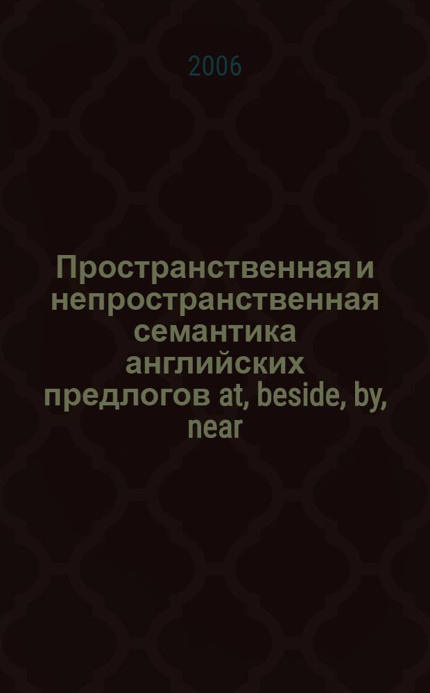 Пространственная и непространственная семантика английских предлогов at, beside, by, near (to) и off : автореф. дис. на соиск. учен. степ. канд. филол. наук : специальность 10.02.04 <Герм. яз.>