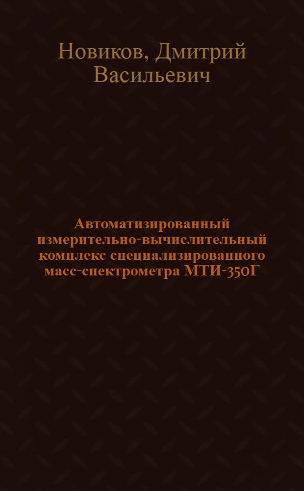 Автоматизированный измерительно-вычислительный комплекс специализированного масс-спектрометра МТИ-350Г : автореф. дис. на соиск. учен. степ. канд. техн. наук : специальность 01.04.01 <Приборы и методы эксперим. физики>