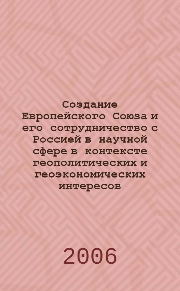 Создание Европейского Союза и его сотрудничество с Россией в научной сфере в контексте геополитических и геоэкономических интересов : автореф. дис. на соиск. учен. степ. канд. ист. наук : специальность 07.00.03 <Всеобщ. история> : специальность 23.00.02 <Полит. ин-ты, этнополит. конфликтология, нац. и полит. процессы и технологии>