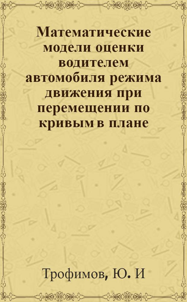 Математические модели оценки водителем автомобиля режима движения при перемещении по кривым в плане. Вестник Московского государственного университета леса. Лесной вестник