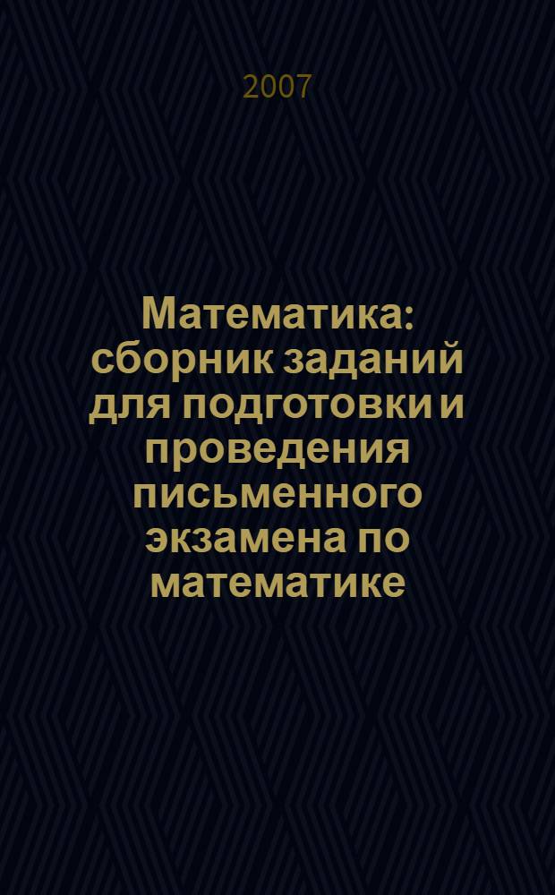 Математика : сборник заданий для подготовки и проведения письменного экзамена по математике (курс А) и алгебре и началам анализа (курс В) за курс средней школы : 11 класс