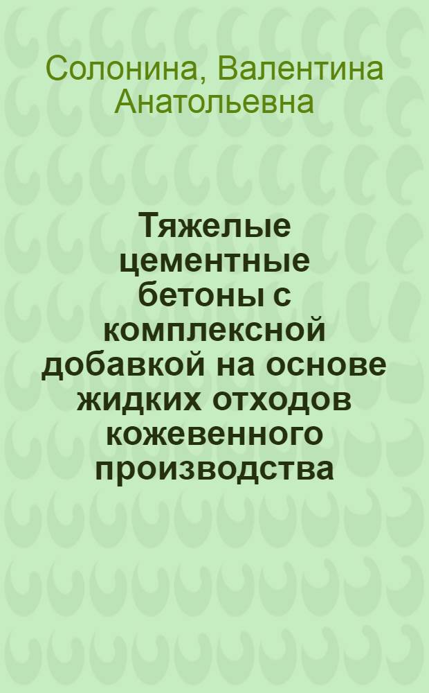 Тяжелые цементные бетоны с комплексной добавкой на основе жидких отходов кожевенного производства : автореф. дис. на соиск. учен. степ. канд. техн. наук : специальность 05.23.05 <Строит. материалы и изделия>