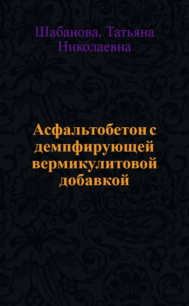 Асфальтобетон с демпфирующей вермикулитовой добавкой : автореф. дис. на соиск. учен. степ. канд. техн. наук : специальность 05.23.05 <Строит. материалы и изделия>
