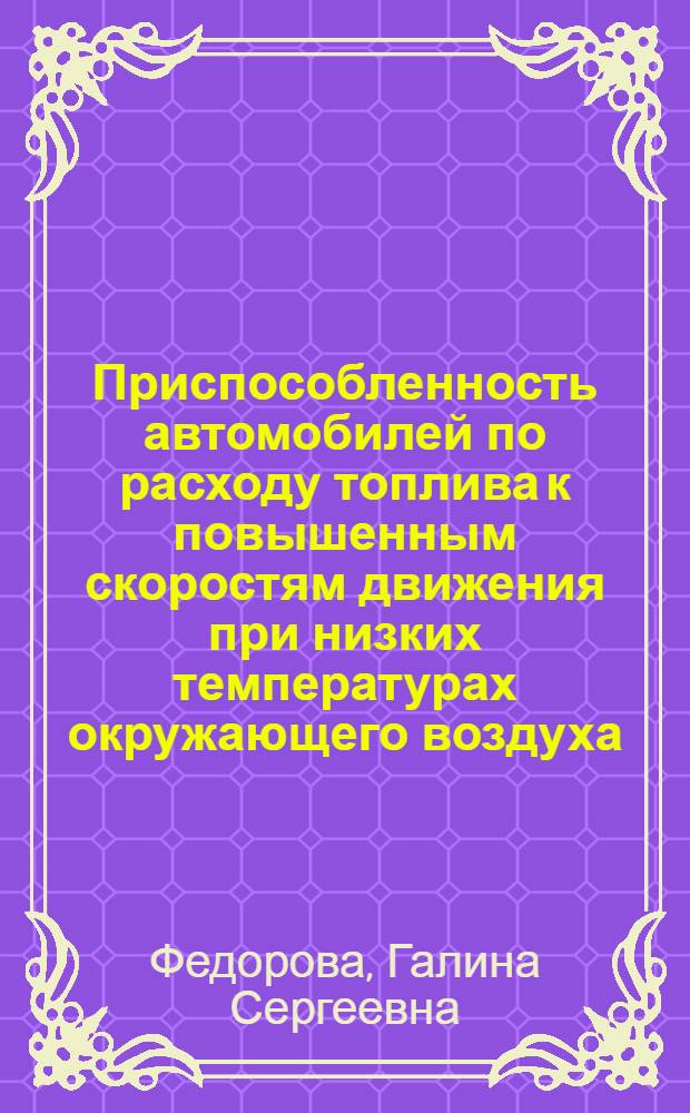 Приспособленность автомобилей по расходу топлива к повышенным скоростям движения при низких температурах окружающего воздуха : автореф. дис. на соиск. учен. степ. канд. техн. наук : специальность 05.22.10 <Эксплуатация автомобил. трансп.>
