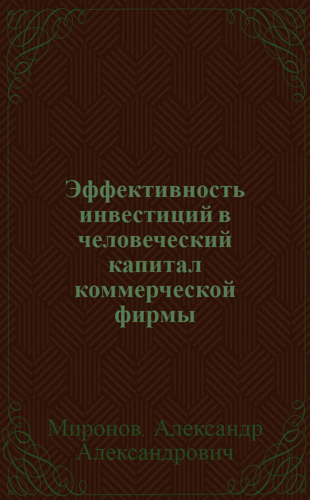 Эффективность инвестиций в человеческий капитал коммерческой фирмы : автореф. дис. на соиск. учен. степ. канд. экон. наук : специальность 08.00.05 <Экономика и упр. нар. хоз-вом>