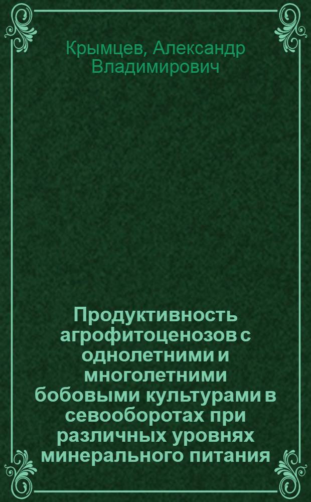 Продуктивность агрофитоценозов с однолетними и многолетними бобовыми культурами в севооборотах при различных уровнях минерального питания : автореф. дис. на соиск. учен. степ. канд. с.-х. наук : специальность 06.01.04 <Агрохимия>