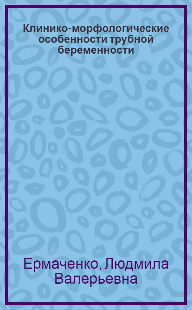Клинико-морфологические особенности трубной беременности : автореф. дис. на соиск. учен. степ. канд. мед. наук : специальность 14.00.01 <Акушерство и гинекология> : специальность 14.00.15 <Патол. анатомия>