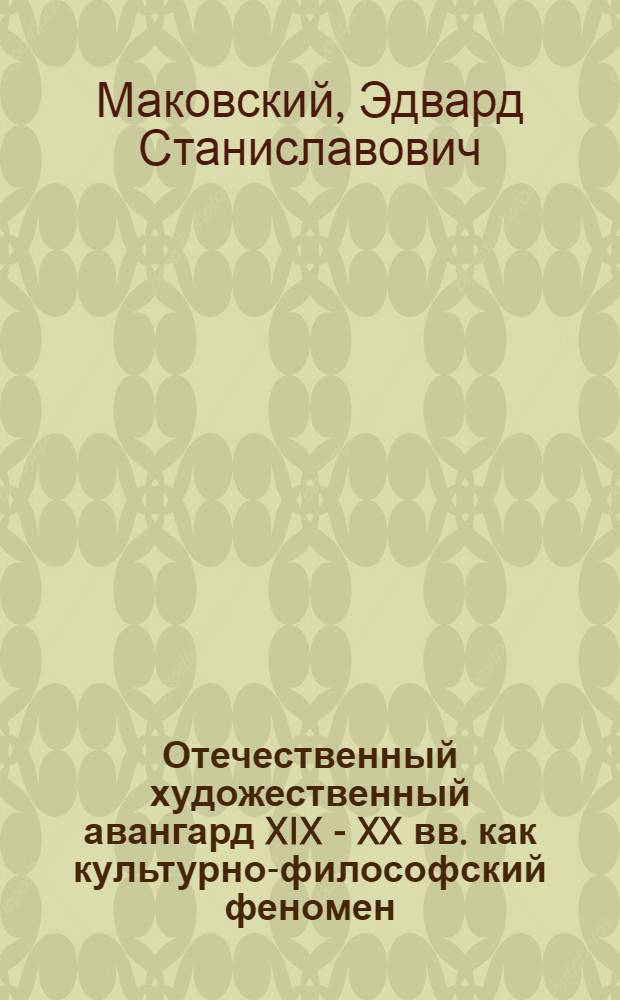 Отечественный художественный авангард XIX - XX вв. как культурно-философский феномен : автореф. дис. на соиск. учен. степ. канд. филос. наук : специальность 09.00.13 <Религиоведение, филос. антропология, философия культуры>