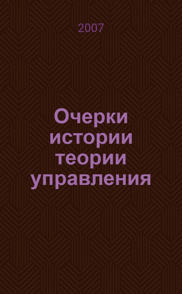 Очерки истории теории управления : рекомендации аспирантам и соискателям по сдаче нового кандидатского экзамена по истории и философии науки История развития теории управления