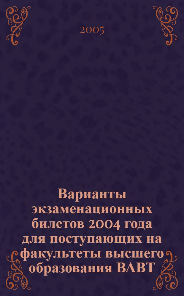 Варианты экзаменационных билетов 2004 года для поступающих на факультеты высшего образования ВАВТ