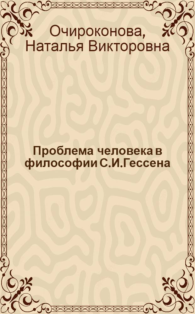 Проблема человека в философии С.И.Гессена : автореферат диссертации на соискание ученой степени к.филос.н. : специальность 09.00.03