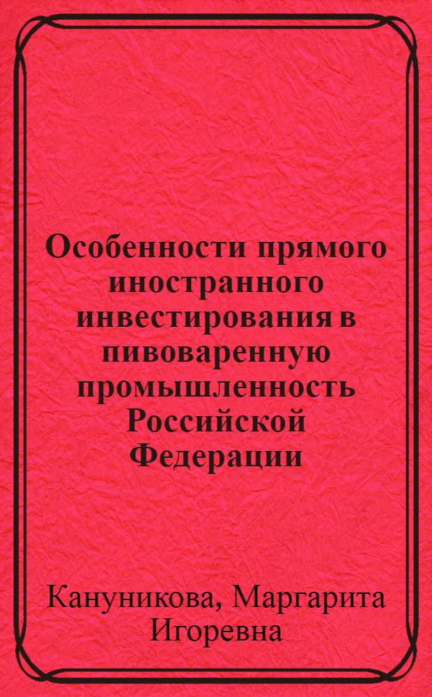 Особенности прямого иностранного инвестирования в пивоваренную промышленность Российской Федерации : автореферат диссертации на соискание ученой степени к.э.н. : специальность 08.00.14