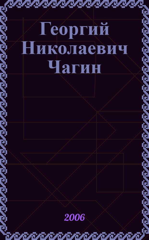 Георгий Николаевич Чагин : творческая деятельность, библиография трудов