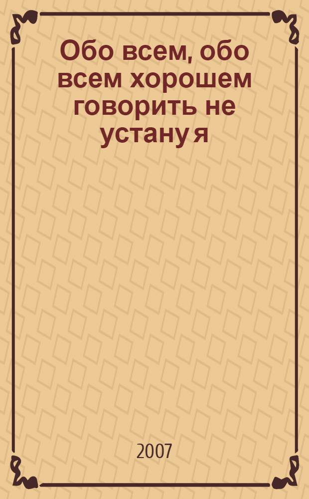 Обо всем, обо всем хорошем говорить не устану я : стихи