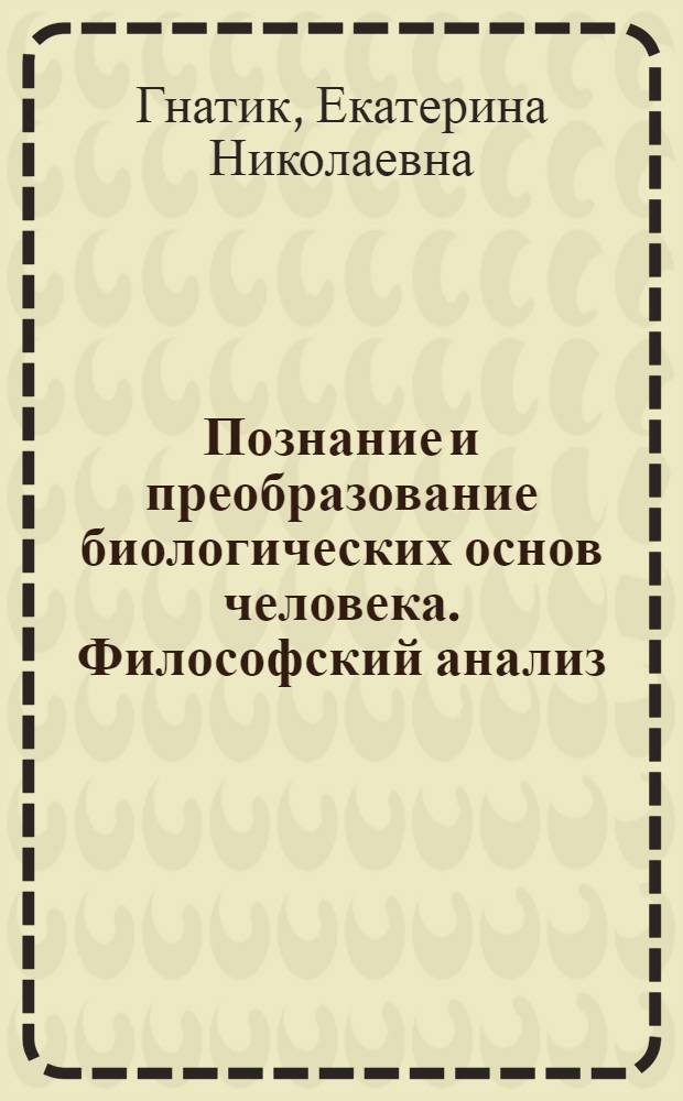Познание и преобразование биологических основ человека. Философский анализ : автореферат диссертации на соискание ученой степени д.филос.н. : специальность 09.00.01