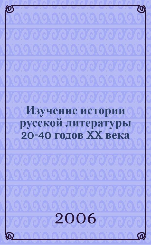 Изучение истории русской литературы 20-40 годов XX века : учебное пособие : для студентов, обучающимся специальностям "Филология" и "Филологическое образование" дневного и заочного отделений факультета русской филологии