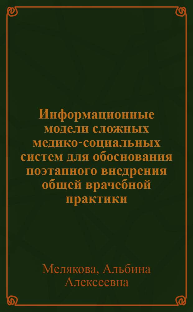 Информационные модели сложных медико-социальных систем для обоснования поэтапного внедрения общей врачебной практики : (на примере Владивостока)