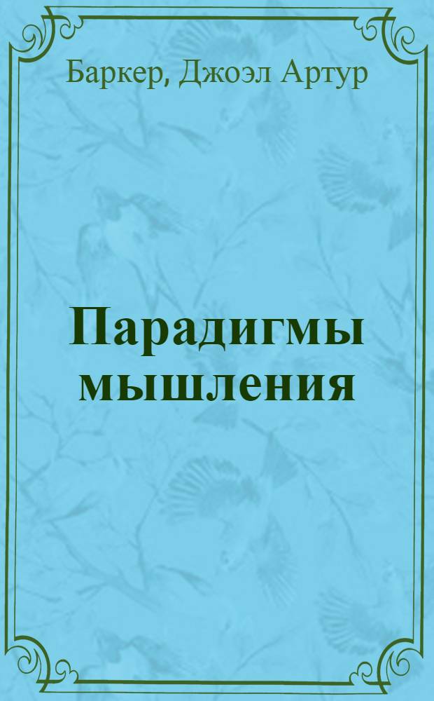 Парадигмы мышления = Paradigms : как увидеть новое и преуспеть в меняющемся мире