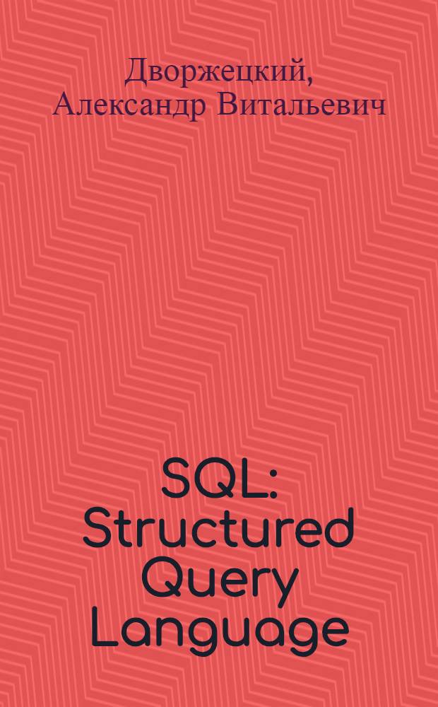 SQL: Structured Query Language (структурированный язык запросов) : руководство пользователя : для программистов и пользователей ПК, работающих с базами данных