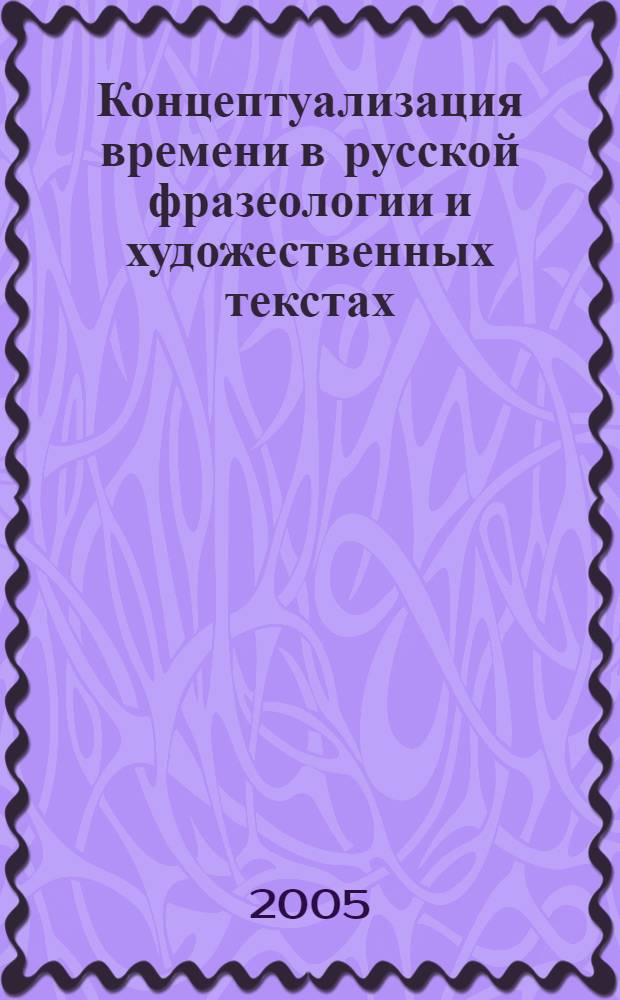 Концептуализация времени в русской фразеологии и художественных текстах (на материале произведений 40-80-х гг. XX века) : автореферат диссертации на соискание ученой степени к.филол.н. : специальность 10.02.01