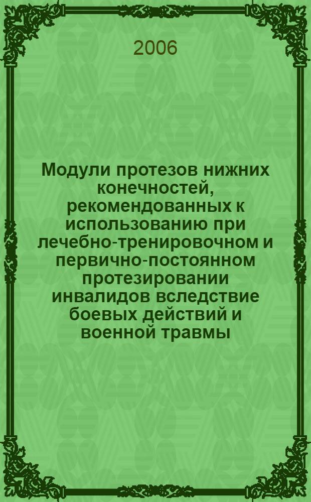 Модули протезов нижних конечностей, рекомендованных к использованию при лечебно-тренировочном и первично-постоянном протезировании инвалидов вследствие боевых действий и военной травмы : справочное пособие