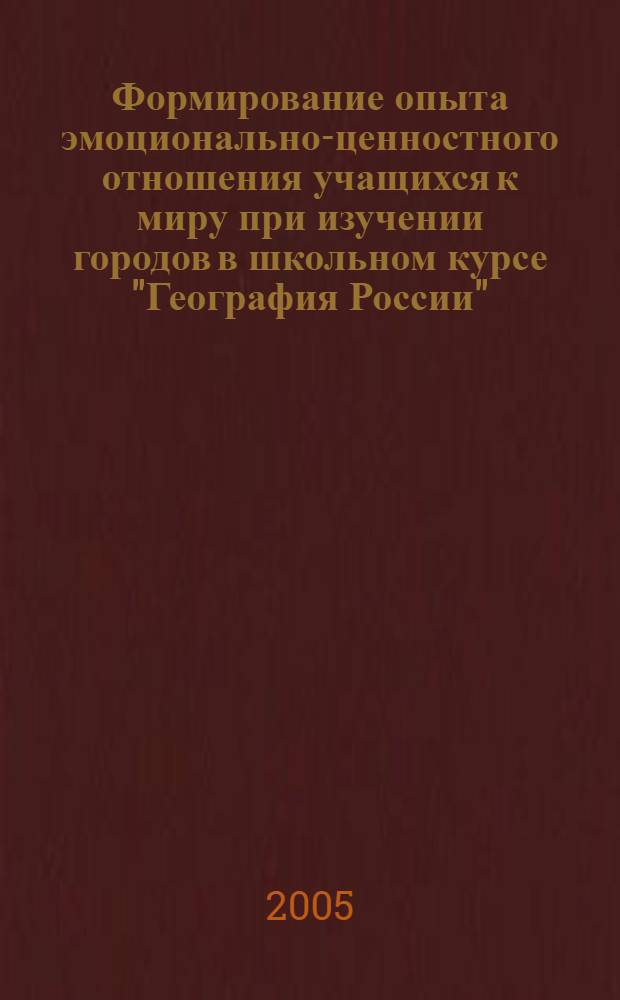 Формирование опыта эмоционально-ценностного отношения учащихся к миру при изучении городов в школьном курсе "География России" : автореферат диссертации на соискание ученой степени к.п.н. : специальность 13.00.02