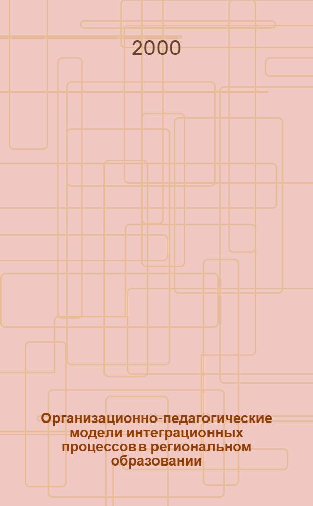Организационно-педагогические модели интеграционных процессов в региональном образовании : автореферат диссертации на соискание ученой степени к.п.н. : специальность 13.00.01