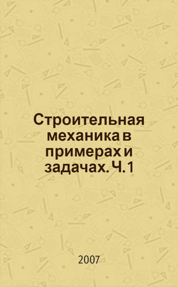 Строительная механика в примерах и задачах. Ч. 1 : Статически определимые системы