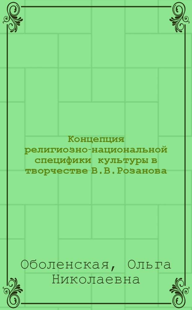 Концепция религиозно-национальной специфики культуры в творчестве В.В.Розанова : автореферат диссертации на соискание ученой степени кандидата философских наук : специальность 09.00.13