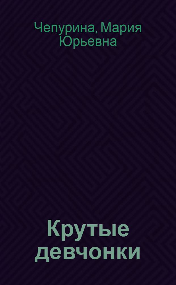 Крутые девчонки : повесть : для среднего школьного возраста : клевая книжка для клевых девчонок!