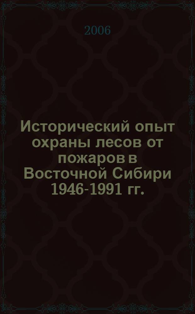 Исторический опыт охраны лесов от пожаров в Восточной Сибири 1946-1991 гг. : (на материалах Республики Бурятия, Иркутской и Читинской областей) : монография