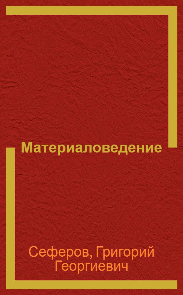 Материаловедение : учебное пособие : для студентов средних специальных учебных заведений, обучающихся по специальности 2915 "Монтаж и эксплуатация оборудования и систем газоснабжения"