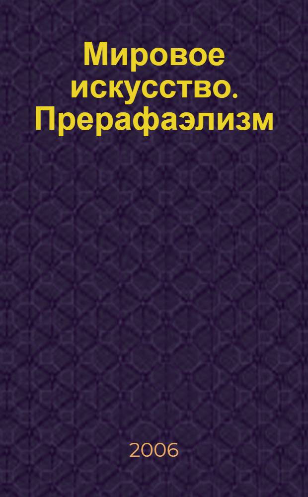 Мировое искусство. Прерафаэлизм : иллюстрированная энциклопедия : история движения в биографиях художников : 42 биографии, более 800 иллюстраций