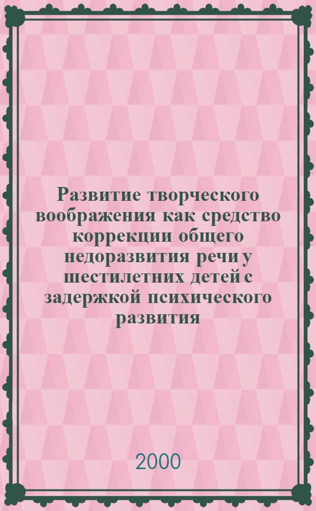Развитие творческого воображения как средство коррекции общего недоразвития речи у шестилетних детей с задержкой психического развития : автореферат диссертации на соискание ученой степени к.п.н. : специальность 13.00.03