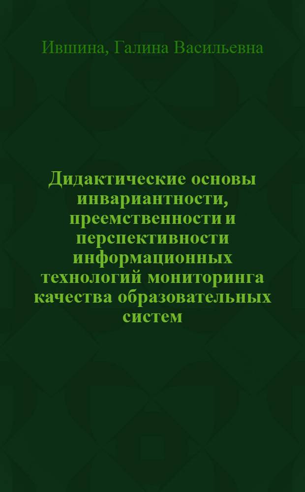 Дидактические основы инвариантности, преемственности и перспективности информационных технологий мониторинга качества образовательных систем : автореферат диссертации на соискание ученой степени д.п.н. : специальность 13.00.01