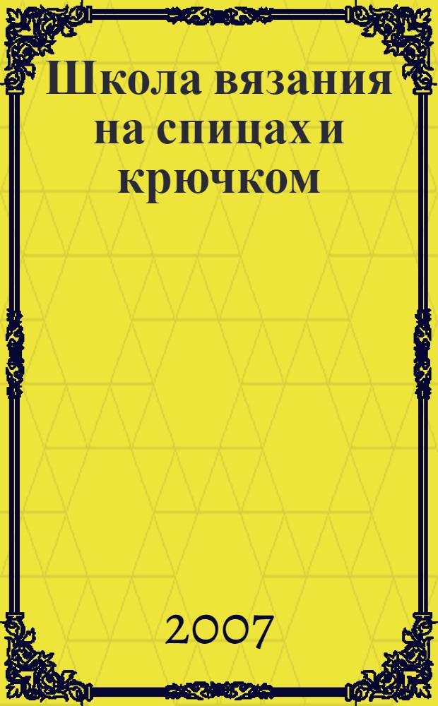 Школа вязания на спицах и крючком : оригинальные вещи своими руками