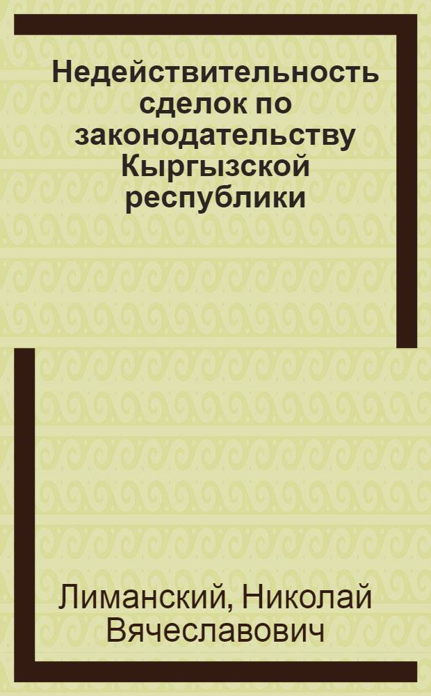 Недействительность сделок по законодательству Кыргызской республики : автореферат диссертации на соискание ученой степени к.ю.н. : специальность 12.00.03