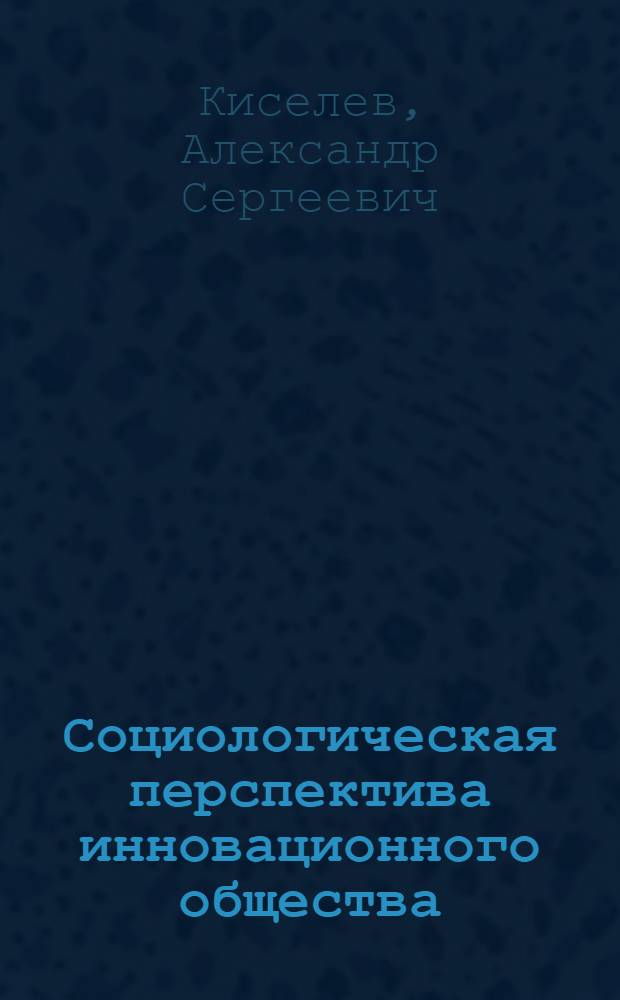 Социологическая перспектива инновационного общества : монография