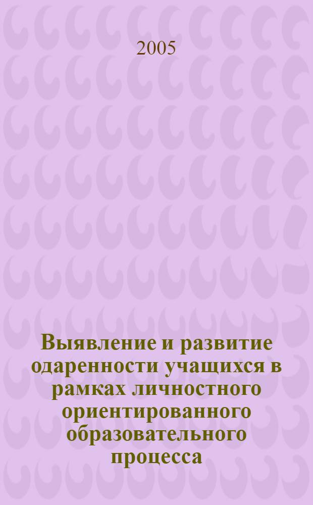 Выявление и развитие одаренности учащихся в рамках личностного ориентированного образовательного процесса : материалы Межрегиональной научно-практической конференции, 20 мая 2005 г