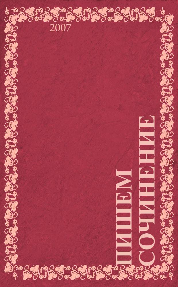 Пишем сочинение : для школьников старших классов и поступающих в вузы : справочное пособие