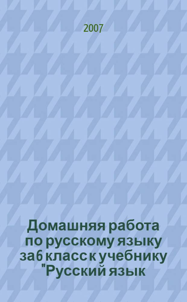 Домашняя работа по русскому языку за 6 класс к учебнику "Русский язык: учеб. для 6 кл. общеобразоват. учреждений / М.Т. Баранов, Т.А. Ладыженская, Л.А.Тростенцова и др.; науч. ред. Н.М. Шанский - 28-е изд. - М.: Просвещение, 2006" : учебно-методическое пособие