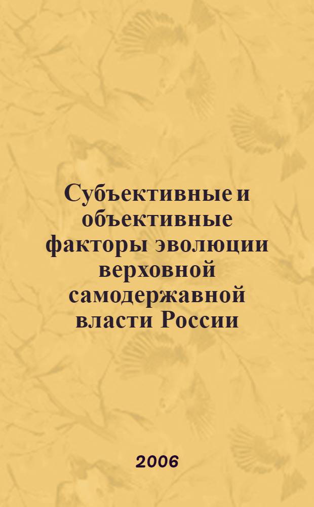 Субъективные и объективные факторы эволюции верховной самодержавной власти России (1894-1917 гг.) : сборник научных статей