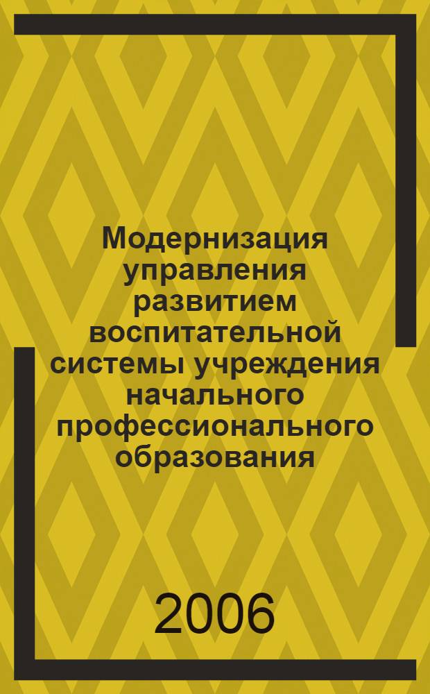 Модернизация управления развитием воспитательной системы учреждения начального профессионального образования : метод. пособие менеджерам нач. проф. образования