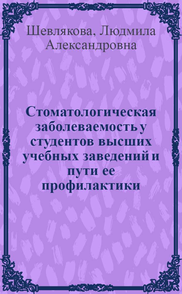 Стоматологическая заболеваемость у студентов высших учебных заведений и пути ее профилактики : автореферат диссертации на соискание ученой степени к.м.н. : специальность 14.00.21