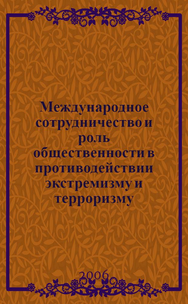 Международное сотрудничество и роль общественности в противодействии экстремизму и терроризму : материалы Международной конференции, 14 ноября 2006 г
