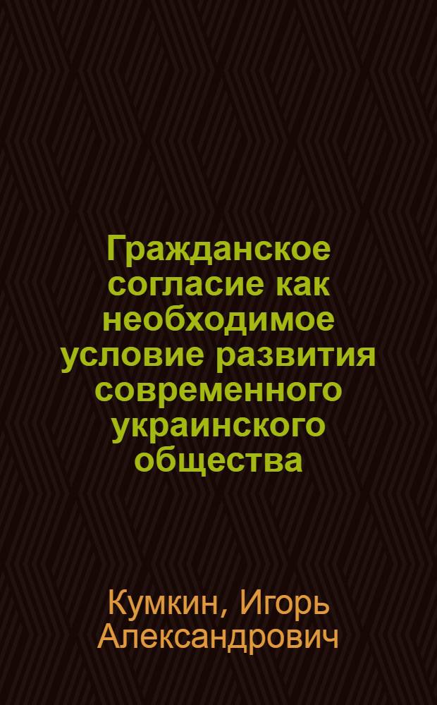 Гражданское согласие как необходимое условие развития современного украинского общества : автореферат диссертации на соискание ученой степени к.филос.н. : специальность 09.00.03