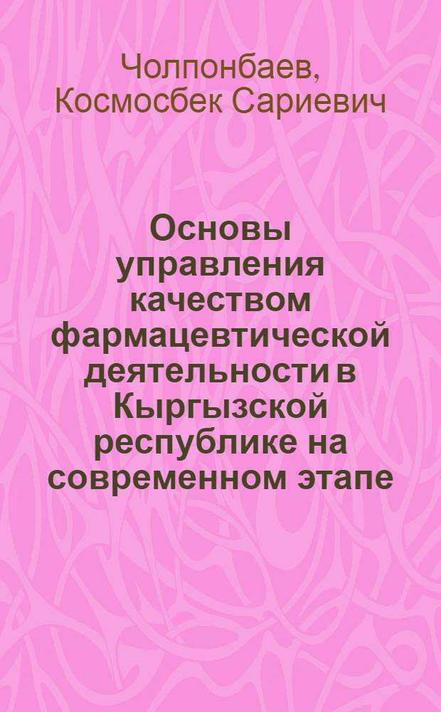 Основы управления качеством фармацевтической деятельности в Кыргызской республике на современном этапе : автореферат диссертации на соискание ученой степени д.фарм.н. : специальность 15.00.01