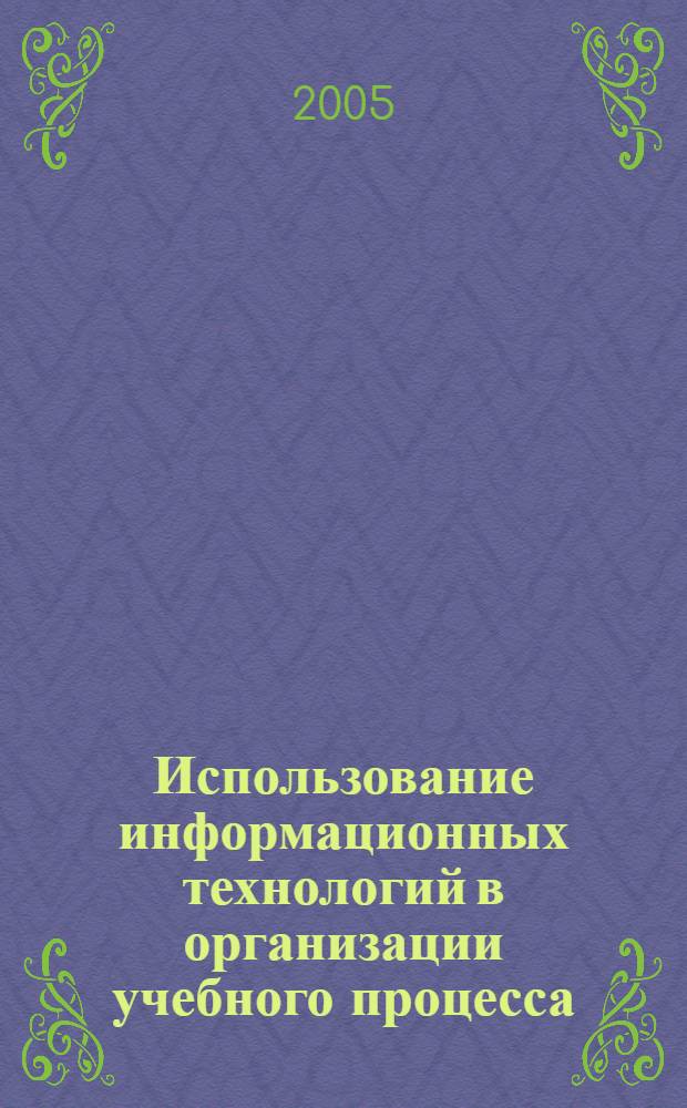 Использование информационных технологий в организации учебного процесса : учебно-методический комплекс