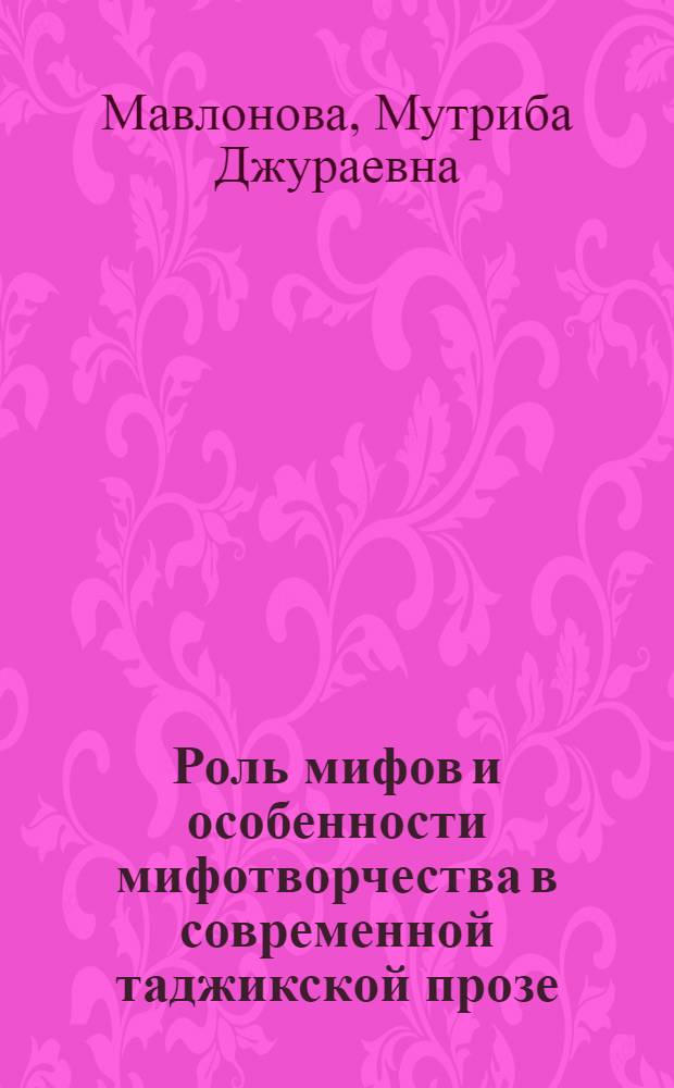Роль мифов и особенности мифотворчества в современной таджикской прозе (конец XX - начало XXI века) : автореферат диссертации на соискание ученой степени к.филол.н. : специальность 10.01.03